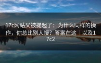 17c网站又被提起了：为什么同样的操作，你总比别人慢？答案在这｜以及17c2