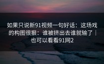 如果只说新91视频一句好话：这场戏的构图很狠：谁被挤出去谁就输了｜也可以看看91网2