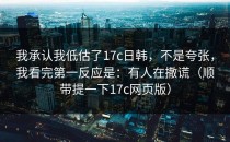 我承认我低估了17c日韩，不是夸张，我看完第一反应是：有人在撒谎（顺带提一下17c网页版）