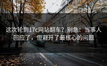 这次轮到17c网站翻车？别急：当事人回应了，但避开了最核心的问题