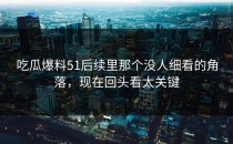 吃瓜爆料51后续里那个没人细看的角落，现在回头看太关键