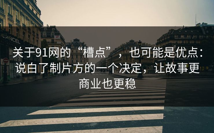 关于91网的“槽点”，也可能是优点：说白了制片方的一个决定，让故事更商业也更稳