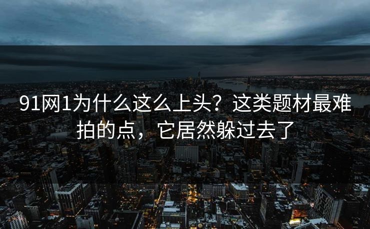 91网1为什么这么上头？这类题材最难拍的点，它居然躲过去了  第1张