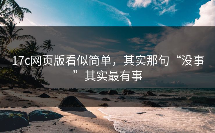 17c网页版看似简单,其实那句“没事”其实最有事 第1张 17c网页版看似简单,其实那句“没事”其实最有事 第1张