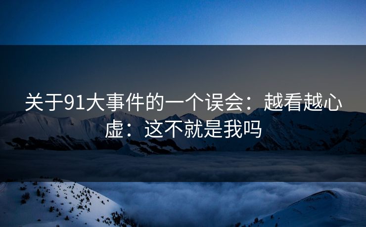 关于91大事件的一个误会：越看越心虚：这不就是我吗  第1张