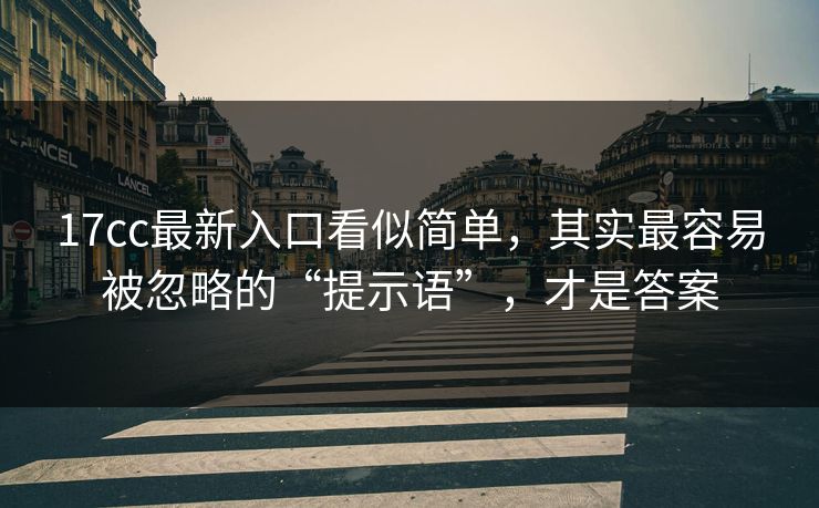 17cc最新入口看似简单,其实最容易被忽略的“提示语”,才是答案 17cc最新入口看似简单,其实最容易被忽略的“提示语”,才是答案