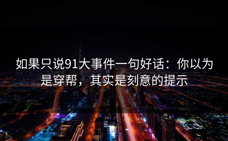 如果只说91大事件一句好话：你以为是穿帮，其实是刻意的提示  第1张