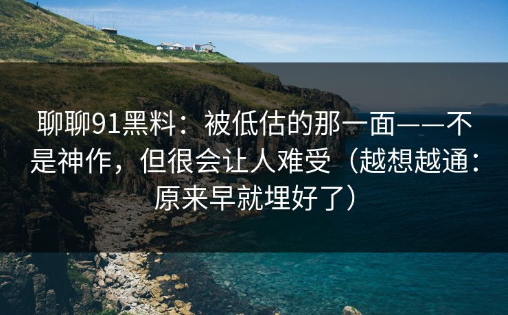聊聊91黑料：被低估的那一面——不是神作，但很会让人难受（越想越通：原来早就埋好了）