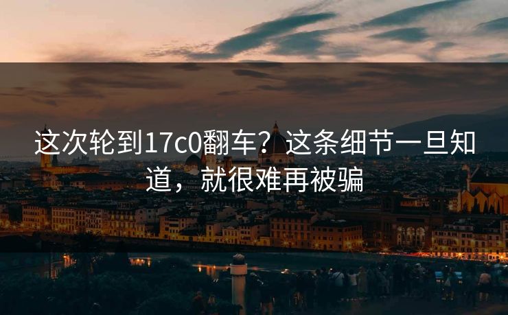 这次轮到17c0翻车?这条细节一旦知道,就很难再被骗 第1张 这次轮到17c0翻车?这条细节一旦知道,就很难再被骗 第1张